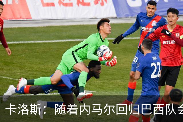 卡洛斯：随着内马尔回归巴西队会有很大提升 我们可以进入决赛