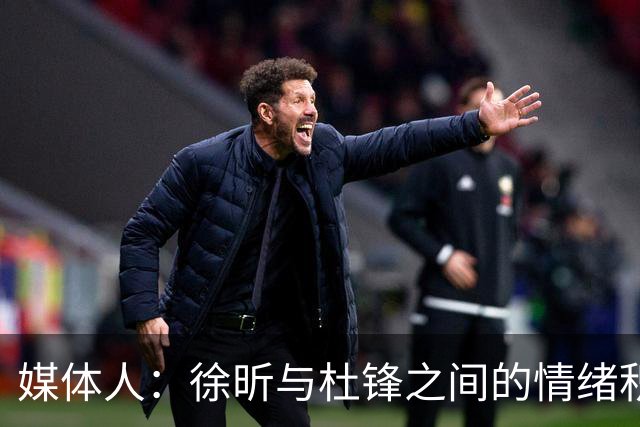 媒体人：徐昕与杜锋之间的情绪积聚已久，前者重返广东队的可能性渺茫